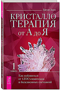 Кристаллотерапия от А до Я. Как избавиться от 1200 симптомов и болезненных состояний. Книга 1