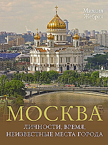 Moscow. Personalities, time, unknown places of the city