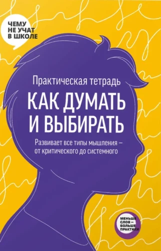 Practical Workbook - How to Think and Choose. Develops all types of thinking - from critical to systemic
