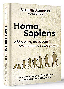 Homo Sapiens. The Monkey That Refused to Grow Up. Engaging Science of Evolution and Incredibly Long Childhood