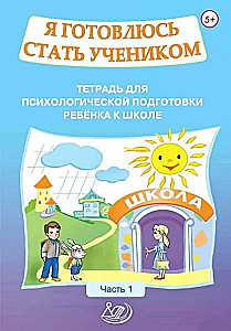 I am preparing to become a student. Notebook for the psychological preparation of a child for school. Part 1