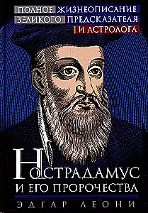 Nostradamus and His Prophecies. Complete Biography of the Great Prophet and Astrologer