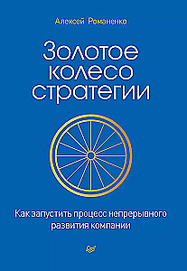 The Golden Wheel of Strategy. How to Launch the Continuous Development Process of a Company