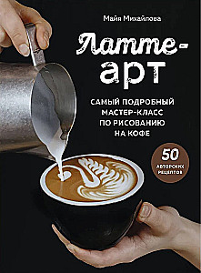 Latte-Art. Der ausführlichste Meisterkurs im Zeichnen auf Kaffee