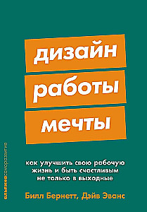 Дизайн работы мечты. Как улучшить свою рабочую жизнь и быть счастливым не только в выходные