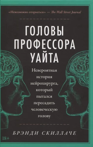 The Heads of Professor White. The Incredible Story of the Neurosurgeon Who Attempted to Transplant a Human Head