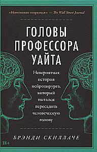 The Heads of Professor White. The Incredible Story of the Neurosurgeon Who Attempted to Transplant a Human Head