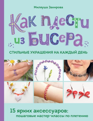 How to Weave Stylish Beaded Jewelry for Every Day. 15 Bright Accessories: Step-by-Step Master Classes in Weaving