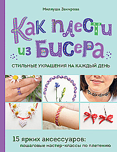 How to Weave Stylish Beaded Jewelry for Every Day. 15 Bright Accessories: Step-by-Step Master Classes in Weaving