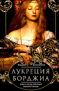 Lucretia Borgia. The Era and Life of a Brilliant Seductress