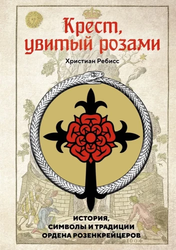 The Cross Twined with Roses. The History, Symbols, and Traditions of the Rosicrucian Order