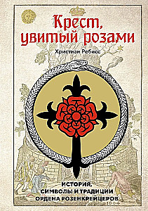 The Cross Twined with Roses. The History, Symbols, and Traditions of the Rosicrucian Order