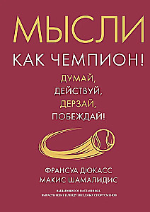 Мысли как чемпион! Думай, действуй, дерзай, побеждай!