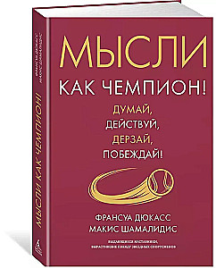 Мысли как чемпион! Думай, действуй, дерзай, побеждай!