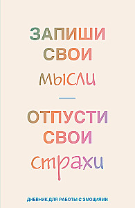 Запиши свои мысли, отпусти свои страхи. Дневник для работы с эмоциями