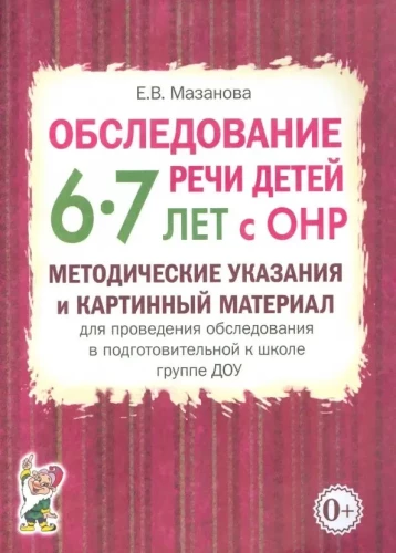 Examination of the Speech of Children Aged 6-7 with Speech Developmental Delays. Methodological Guidelines and Visual Materials for Conducting the Examination in the Preparatory Group of Preschool Educational Institutions