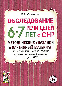 Examination of the Speech of Children Aged 6-7 with Speech Developmental Delays. Methodological Guidelines and Visual Materials for Conducting the Examination in the Preparatory Group of Preschool Educational Institutions