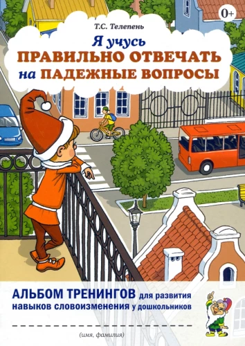 Я учусь правильно отвечать на падежные вопросы. Альбом тренингов для развития навыков словоизменения у дошкольников