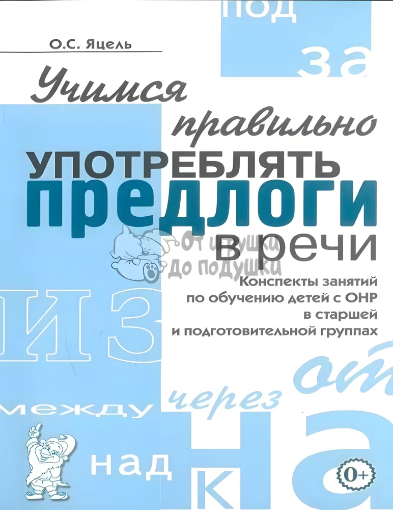 Учимся правильно употреблять предлоги в речи. Конспекты занятий по обучению детей с ОНР в старшей старшей и подготовительной групп