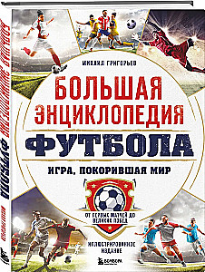 The Great Encyclopedia of Football. The Game that Conquered the World: From the First Matches to Great Victories