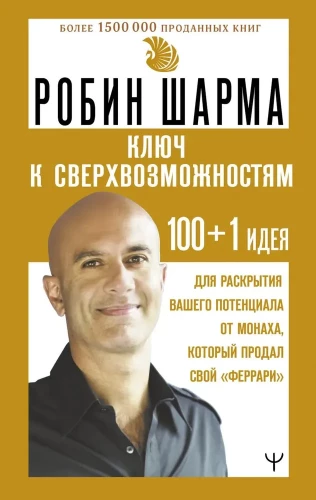 Ключ к сверхвозможностям. 100+1 идея для раскрытия вашего потенциала от монаха, который продал свой феррари