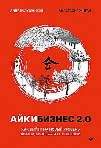 Aikibusiness 2.0. How to Reach a New Level of Life, Business, and Relationships