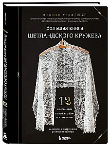 The Big Book of Shetland Lace. 12 Exquisite Shawls, Scarves, and Stoles for Knitting