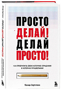 Просто делай! Делай просто! Как превратить свою историю страдания в историю процветания