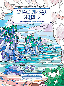 Счастливая жизнь. Раскраска-медитация. Расслабляющие пейзажи. Мудрые мысли великих