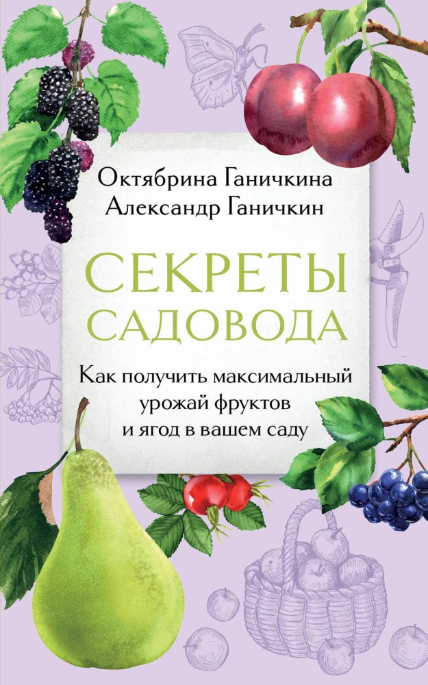 Secrets of the Gardener. How to Achieve Maximum Yield of Fruits and Berries in Your Garden