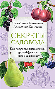 Secrets of the Gardener. How to Achieve Maximum Yield of Fruits and Berries in Your Garden