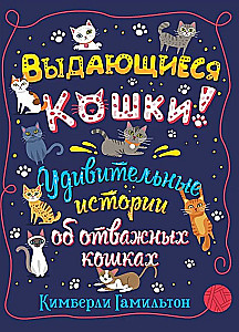 Outstanding Cats. Amazing Stories About Brave Cats