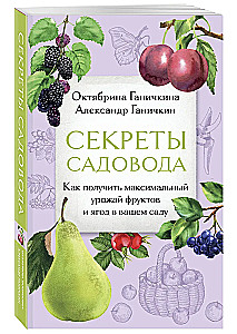Secrets of the Gardener. How to Achieve Maximum Yield of Fruits and Berries in Your Garden