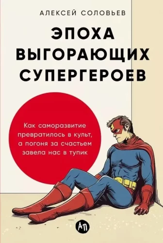 The Era of Burning Out Superheroes. How Self-Improvement Turned into a Cult, and the Pursuit of Happiness Led Us to a Dead End