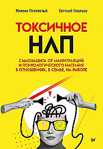 Toxic NLP. Self-defense against manipulation and psychological violence in relationships, in the family, at work