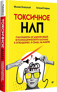 Toxic NLP. Self-defense against manipulation and psychological violence in relationships, in the family, at work