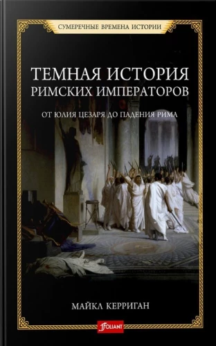 The Dark Story of Roman Emperors. From Julius Caesar to the Fall of Rome