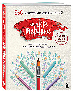 250 short exercises in art therapy. For self-analysis, stress and anxiety reduction