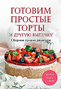 Cooking Simple Cakes and Other Pastries. A Collection of Best Recipes