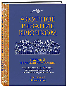 Ажурное вязание крючком. Полный японский справочник. Техники, приемы и 130 узоров филейного, ирландского, ленточного и ажурного вязания