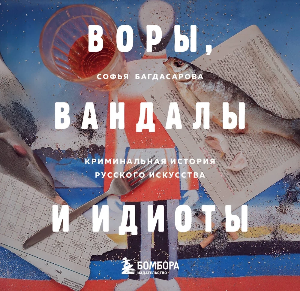 Воры, вандалы и идиоты. Криминальная история русского искусства