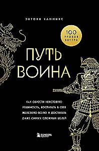 The Way of the Warrior. How to Gain Fierce Determination, Cultivate Iron Will, and Achieve Even the Most Difficult Goals