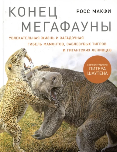 Конец мегафауны. Увлекательная жизнь и загадочная гибель мамонтов, саблезубых тигров и гигантских ленивцев