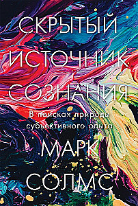 The Hidden Source of Consciousness. In Search of the Nature of Subjective Experience