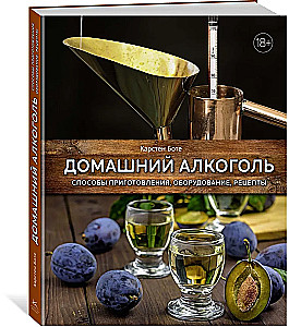 Homemade Alcohol. Methods of Preparation, Equipment, Recipes