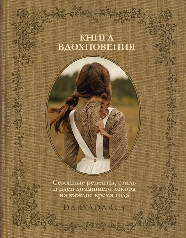 The Book of Inspiration. Seasonal Recipes, Style and Ideas for Home Decor for Every Season