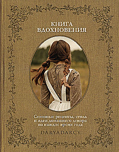 The Book of Inspiration. Seasonal Recipes, Style and Ideas for Home Decor for Every Season