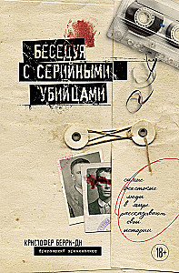 Беседуя с серийными убийцами. Самые жестокие люди в мире рассказывают свои истории