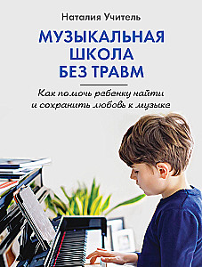 Music School Without Trauma. How to Help Your Child Find and Maintain a Love for Music