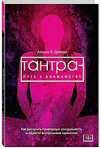 Тантра - путь к блаженству. Как раскрыть природную сексуальность и обрести гармонию